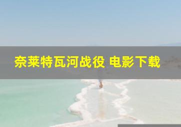 奈莱特瓦河战役 电影下载